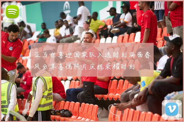 亚马尔喜迎国家队入选时刻满面春风分享喜悦照片庆祝荣耀时刻