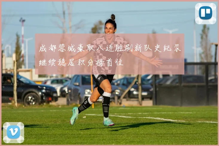 成都蓉城豪取八连胜刷新队史纪录继续稳居积分榜首位