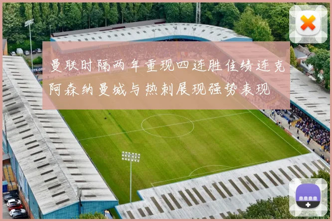 曼联时隔两年重现四连胜佳绩连克阿森纳曼城与热刺展现强势表现