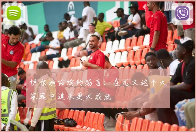 伊尔迪兹续约感言：在尤文这个大家庭中追求更大成就