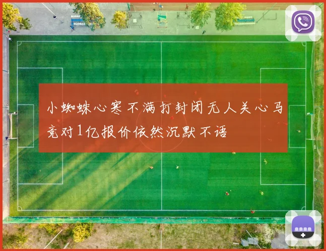 小蜘蛛心寒不满打封闭无人关心马竞对1亿报价依然沉默不语