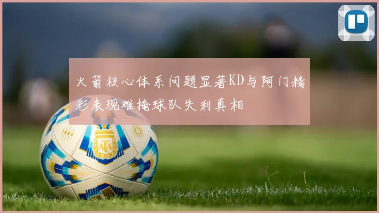火箭核心体系问题显著KD与阿门精彩表现难掩球队失利真相