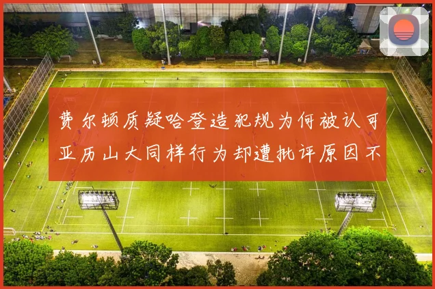 费尔顿质疑哈登造犯规为何被认可亚历山大同样行为却遭批评原因不明